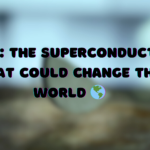 LK-99: The Superconductor That Could Change the World 🌎